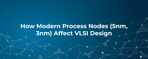 How Modern Process Nodes (5nm, 3nm) Affect VLSI Design